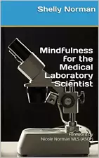 Mindfulness for the Medical Laboratory Scientist: By Shelly & Nicole Norman MLS