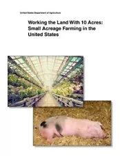 Working the Land With 10 Acres : Small Acreage Farming in the United States, ...