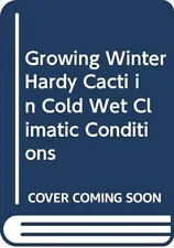 Growing Winter Hardy Cacti in Cold Wet Climatic Conditions John S