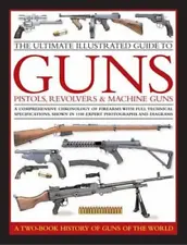 The Ultimate Illustrated Guide to Guns, Pistols, Revolvers & Machine Guns: A Com