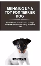 Raising a Toy Fox Terrier Dog: The Definitive Resource for All Things Related to