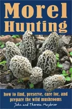 Morel Hunting: How to Find, Preserve, Care For, and Prepare the Wild Mushrooms (