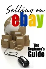 Selling On Ebay: The Beginner's Guide For How To Sell On Ebay (RePrint)