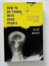 How to Do Things with Dead People:History Technology Temporality By Alice Dailey