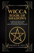 Wicca Book Of Shadows: A Book Of Spells For Wiccans, Witches, And Other Masters