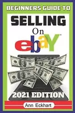 Beginner's Guide To Selling On Ebay 2021 Edition: The Ultimate Reselling Guide f