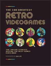 The 100 Greatest Retro Videogames: The Inside Stories Behind the Best Games Ever