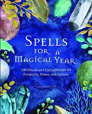 Spells for a Magical Year: 100 Rituals and Enchantments for Prosperity, Powe...