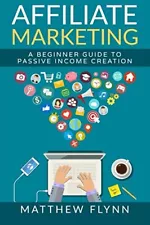 AFFILIATE MARKETING: A BEGINNER GUIDE TO PASSIVE INCOME By Matthew Flynn **NEW**