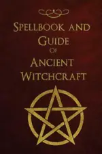 Spellbook And Guide Of Ancient Witchcraft: Spells, Charms, Potions And Ench...