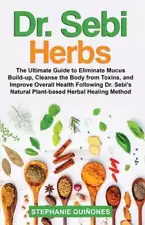 Dr. Sebi Herbs: The Ultimate Guide to Eliminate Mucus Build-up, Cleanse the Body