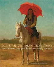 Picturing Indian Territory: Portraits of the Land That Became Oklahoma, 18191907