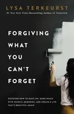 Forgiving What You Can't Forget: Discover How to Move On, Make Peace with