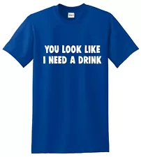 YOU LOOK LIKE I NEED A DRINK - Funny Drinking T Shirt BUY 2 GET 1 FREE