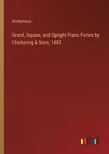 Grand, Square, and Upright Piano Fortes by Chickering & Sons, 1883 by Anonymous