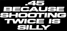 ".45 Because Shooting Twice Is Silly" FOR Colt & FOR Gun Enthusiast decal,45