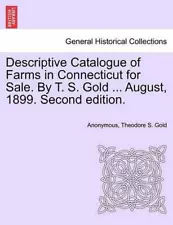 Descriptive Catalogue of Farms in Connecticut for Sale. by T. S. Gold ... August