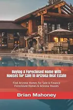 BUYING A FORECLOSED HOME WITH HOUSES FOR SALE IN ARIZONA By Brian Mahoney *NEW*