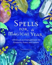 Spells for a Magical Year: 100 Rituals and Enchantments for Prosperity, Power, a