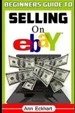 Beginner's Guide To Selling On Ebay: (Sixth Edition - Updated for 2020) by Ec...