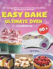 Easy Bake Ultimate Oven Cookbook: 110+ Amazing & Delicious Recipes for Young Che