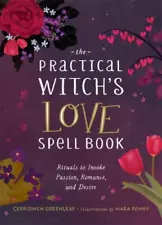 The Practical Witch's Love Spell Book : For Passion, Romance, and Desire by...