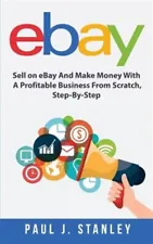 Ebay: Sell on Ebay and Make Money with a Profitable Business from Scratch, St...