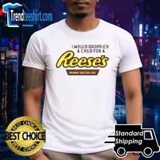 HOT SALE!! I Would Dropkick A Child For A Reeses Peanut Butter Cup Shirt T-Shirt