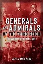 Generals and Admirals of the Third Reich: For Country or Fuehrer: Volume 1: A-G